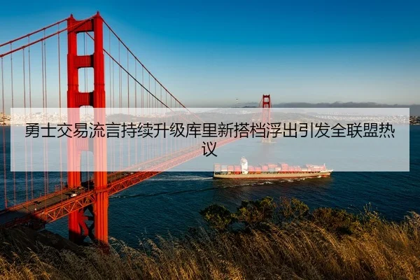 勇士交易流言持续升级库里新搭档浮出引发全联盟热议