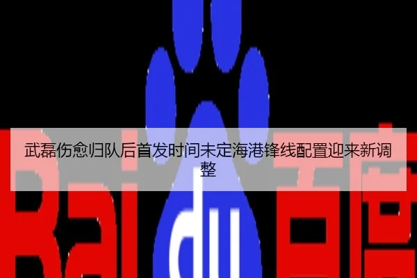 武磊伤愈归队后首发时间未定海港锋线配置迎来新调整